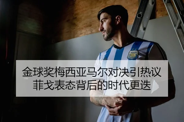 金球奖梅西亚马尔对决引热议 菲戈表态背后的时代更迭